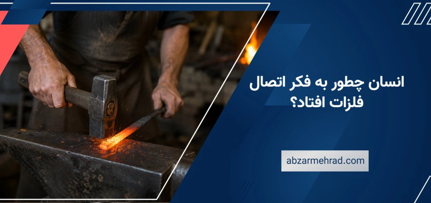 انسان چطور به فکر اتصال فلزات افتاد؟