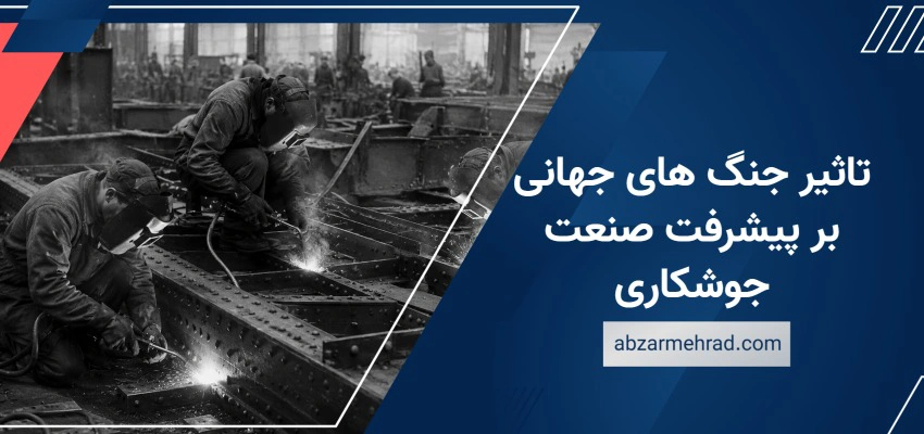 تاثیر جنگ های جهانی بر پیشرفت صنعت جوشکاری