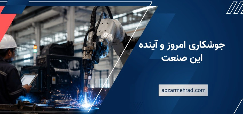جوشکاری امروز و آینده این صنعت