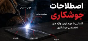 اصطلاحات رایج جوشکاری؛ آشنایی با مهم ترین واژه های تخصصی جوشکاری