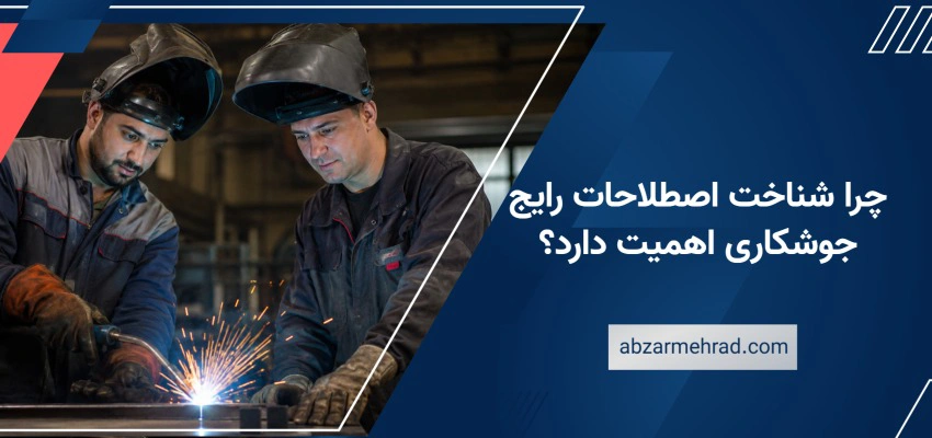 چرا شناخت اصطلاحات رایج جوشکاری اهمیت دارد؟