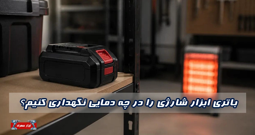 باتری ابزار شارژی را در چه دمایی نگهداری کنیم؟